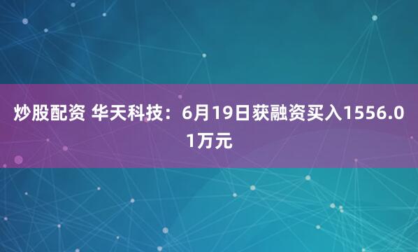 炒股配资 华天科技：6月19日获融资买入1556.01万元
