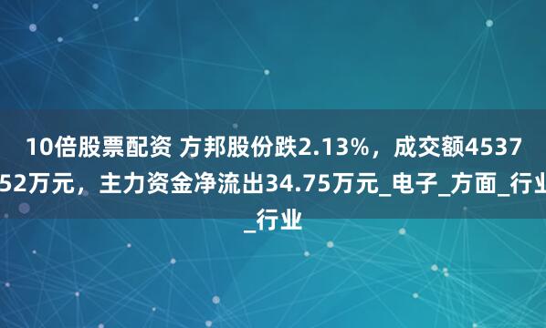 10倍股票配资 方邦股份跌2.13%，成交额4537.52万元，主力资金净流出34.75万元_电子_方面_行业