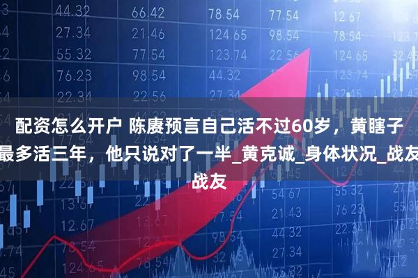 配资怎么开户 陈赓预言自己活不过60岁，黄瞎子最多活三年，他只说对了一半_黄克诚_身体状况_战友