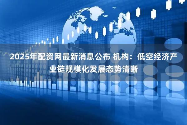 2025年配资网最新消息公布 机构：低空经济产业链规模化发展态势清晰