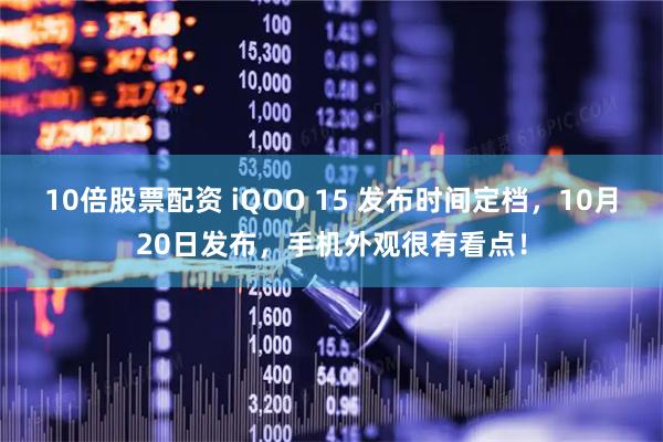 10倍股票配资 iQOO 15 发布时间定档，10月20日发布，手机外观很有看点！