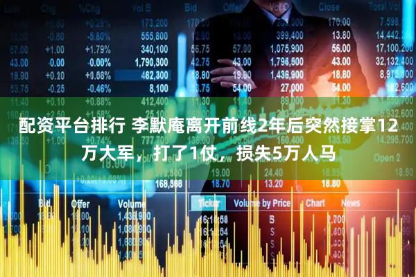 配资平台排行 李默庵离开前线2年后突然接掌12万大军，打了1仗，损失5万人马