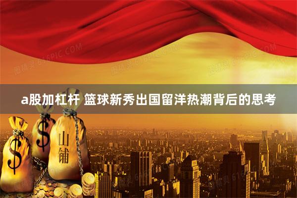 a股加杠杆 篮球新秀出国留洋热潮背后的思考