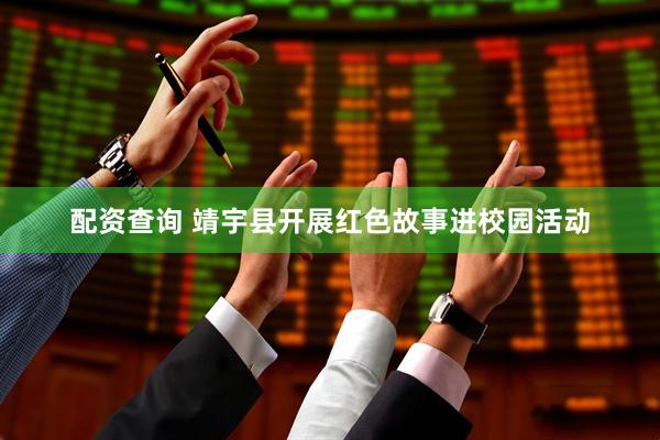 配资查询 靖宇县开展红色故事进校园活动