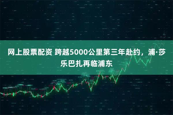 网上股票配资 跨越5000公里第三年赴约，浦·莎乐巴扎再临浦东